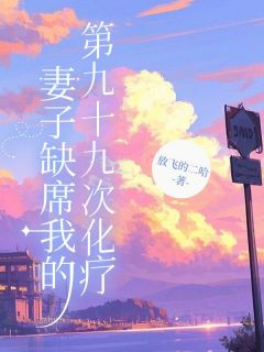 妻子缺席我的第九十九次化疗全本小说（妻子缺席我的第九十九次化疗）全文阅读
