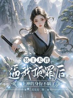 独家冥王夫君逼我顶罪后，我上神的身份不瞒了小说-主角青颐小满全文免费阅读