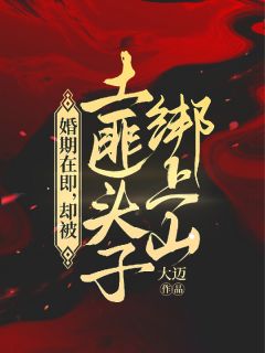 婚期在即，却被土匪头子绑上山章节目录小说-李怀砚岳芷君免费阅读全文