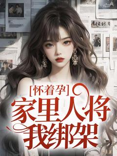 精品小说怀着孕，家里人将我绑架全文目录畅读-暗夜阅读网