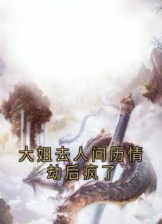 大姐去人间历情劫后疯了免费阅读全文，主角青梧惊春灼渊小说