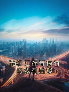 我和江存青梅竹马我有后爹小说-江存肖绒全篇阅读