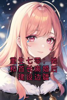 重生七零：她和首长离婚后建设边疆最新章节 江南清江莞莞陆凌柯全文阅读