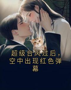 【热文】超级台风过后，空中出现红色弹幕主角顾希江洛音徐明江小雨小说全集免费阅读
