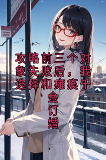 攻略前三个对象失败后，我选择和瘫痪千金订婚苏宁落程凛秦霜霜罗雪晴免费阅读-攻略前三个对象失败后，我选择和瘫痪千金订婚佚名小说