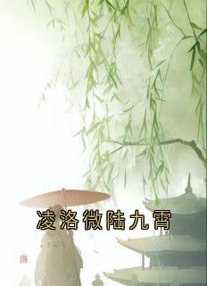 抖音完结凌洛微陆九霄凌洛微陆九霄(全文在线阅读)