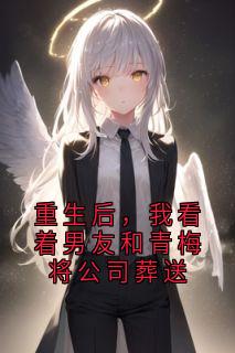 抖音小说重生后，我看着男友和青梅将公司葬送主角林舒雅傅淮年全文小说免费阅读