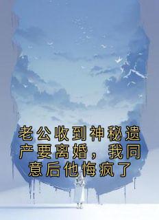 琳蓉梁家骏小说哪里可以看 小说老公收到神秘遗产要离婚，我同意后他悔疯了全文免费阅读