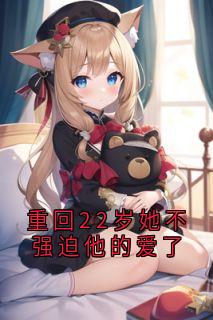 重回22岁她不强迫他的爱了小说(连载文)-祝伊人左羽无广告阅读