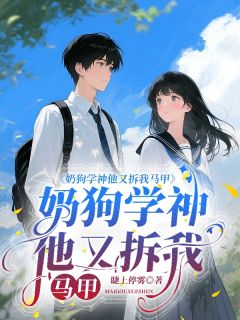 小说推荐奶狗学神他又拆我马甲完结版全章节阅读