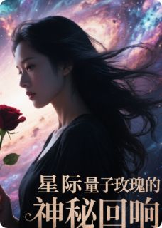 林夏索菲娅莱娜小说星际量子玫瑰的神秘回响全文阅读
