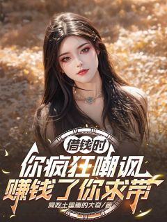 借钱时你疯狂嘲讽,赚钱了你求带(爱吃土里蹦的大奇小说)小说最新章节-暗夜阅读网