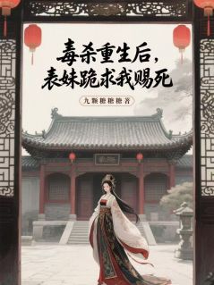 毒杀重生后，表妹跪求我赐死全本小说（毒杀重生后，表妹跪求我赐死）全文阅读-暗夜阅读网