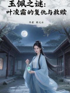 抖音玉佩之谜：叶凌霜的复仇与救赎小说章节阅读