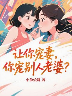 让你宠妻，你宠别人老婆？免费章节让你宠妻，你宠别人老婆？点我搜索全章节小说