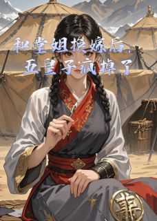 良心推荐和堂姐换嫁后，五皇子疯掉了小说试读