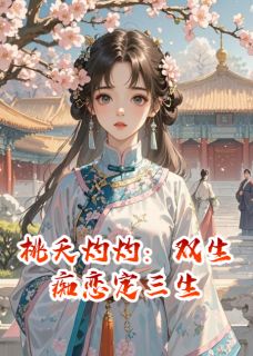 抖音小说桃夭灼灼：双生痴恋定三生主角秦流璟十五阿全文小说免费阅读