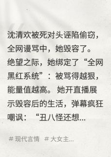 沈清欢林薇薇小说哪里可以看 小说被死对头毁容后，我靠直播逆袭全文免费阅读-暗夜阅读网