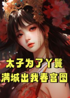抖音太子为了丫鬟满城出我春宫图txt小说阅读