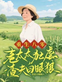 快手热文重生八零，老太太狂虐渣夫白眼狼张柳芳孙树茂小说推荐