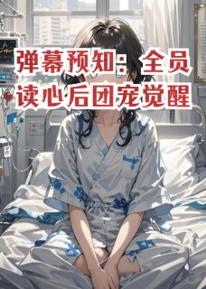 热门小说弹幕预知：全员读心后团宠觉醒完整版全文阅读
