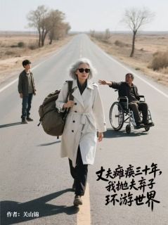丈夫瘫痪三十年，我抛夫弃子环游世界纪明诚秦曼蔓纪文光全章节目录免费阅读