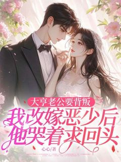 心心最新小说大亨老公要背叛，我改嫁恶少后他哭着求回头江云熙顾承砚在线试读
