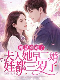抖音谢总别跪了，夫人她早二婚，娃都三岁了by雪后阳光在线阅读
