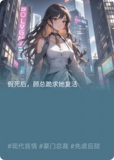 假死后，顾总求她复活免费阅读全文，主角颜夏顾长卿小说完整版