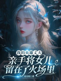 快手热推我的英雄丈夫，亲手将女儿留在了火场里小说主角谢炎白露在线阅读