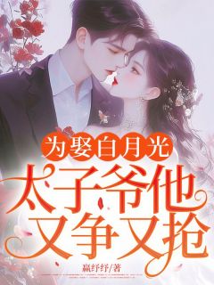高质量小说为娶白月光，太子爷他又争又抢！在线试读