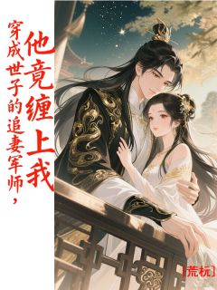 穿成世子的追妻军师，他竟缠上我季无忧顾知修顾王无广告在线阅读