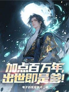 全章节小说加点百万年，出世即是爹！电子仿生宠物犬最新阅读