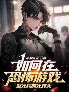 小说推荐如何在恐怖游戏整死我的死对头完结版全章节阅读