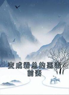 变成霸总的恶毒前妻精彩章节-变成霸总的恶毒前妻免费阅读全文