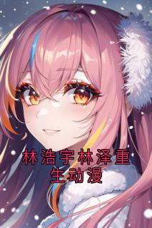 百度贴吧小说林浩宇林泽重生动漫，主角林泽林浩宇全文免费-暗夜阅读网