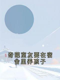 朱珍珍王娜全章节阅读-奇葩室友要在宿舍里养孩子全文分享阅读