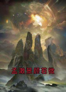 孟澈景顾若微全集小说_孟澈景顾若微完结版阅读