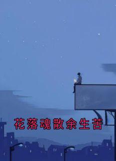 花落魂散余生苦温淮安沈语柔by佚名免费看