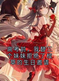 值得熬夜看完的高考前，我替三个妹妹拒绝了校草的生日邀请小说阅读