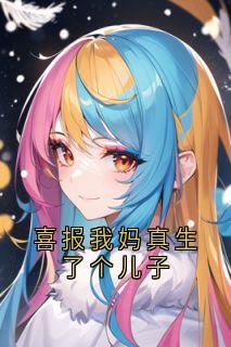 喜报我妈真生了个儿子(新书)小说_周冉邱春梅张舒周延阅读