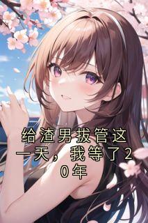 给渣男拔管这一天，我等了20年李正强姜小婷小说完整在线阅读