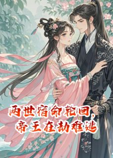 两世宿命轮回，帝王在劫难逃无广告阅读 裴瑞祎谢云峥纪明珠免费在线阅读