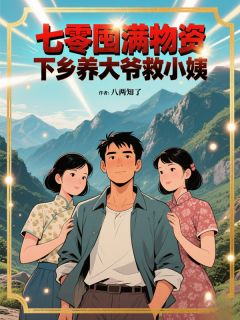 七零囤满物资，下乡养大爷救小姨伍子寻郝文静张招娣小说全文-七零囤满物资，下乡养大爷救小姨小说