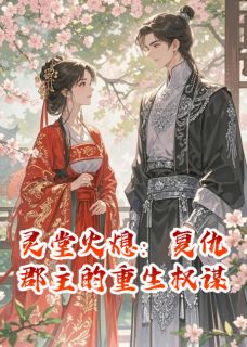 灵堂火熄：复仇郡主的重生权谋在线阅读 殷夙默李明轩林羽轩免费小说精彩章节