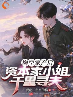 爱吃三华李的猫写的小说掏空家产后，资本家小姐千里寻夫在线阅读