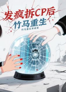 发疯拆CP后,竹马重生来碰瓷最新章节免费阅读by嘿咻嘿咻是小黑呀无广告小说