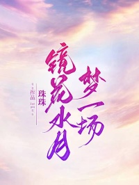 镜花水月梦一场小说免费版阅读抖音热文