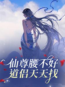 云梦泽谢梁小说<仙尊腰不好，道侣天天找>全文在线阅读