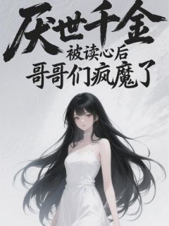 作者墨涵静澜写的厌世千金被读心后，哥哥们疯魔了小说大结局全章节阅读